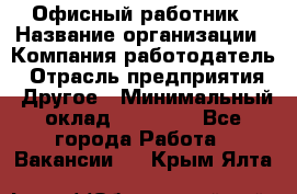 Офисный работник › Название организации ­ Компания-работодатель › Отрасль предприятия ­ Другое › Минимальный оклад ­ 20 000 - Все города Работа » Вакансии   . Крым,Ялта